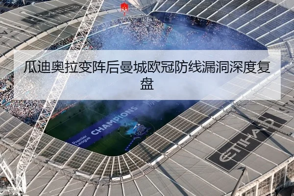 瓜迪奥拉变阵后曼城欧冠防线漏洞深度复盘